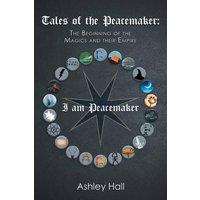Ashley Hall Tales of the Peacemaker: The Beginning of the Magics & Their