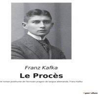 Franz Kafka Le Procs:le roman posthume de l'crivain pragois de langue