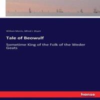 William Morris Tale of Beowulf:Sometime King of the Folk of the Weder Geats