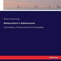 Robert Browning Balaustion's Adventure:Including a Transcript from Euripides