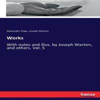 Alexander Pope Works:With notes & illus. by Joseph Warton, & others. Vol. 5