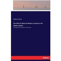 Robert Grant The Little Tin Gods-On-Wheels or Society in Our Modern Athens:A