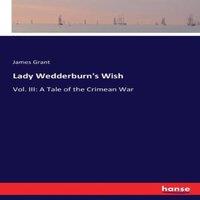 James Grant Lady Wedderburn's Wish:Vol. III: A Tale of the Crimean War