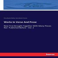 Percy Bysshe Shelley Works In Verse & Prose:Now First Brought Together With Many