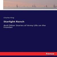 Charles King Starlight Ranch :And Other Stories of Army Life on the Frontier