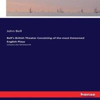 John Bell Bell's British Theater Consisting of the most Esteemed English