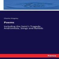 Charles Kingsley Poems :Including the Saint's Tragedy, Andromeda, Songs & Ballads