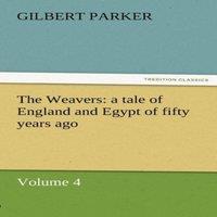 Gilbert Parker The Weavers: A Tale of England & Egypt of Fifty Years Ago