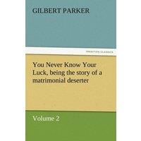 Gilbert Parker You Never Know Your Luck, Being the Story of a Matrimonial