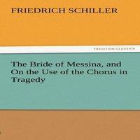 Friedrich Schiller The Bride of Messina, & on the Use of the Chorus in Tragedy