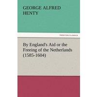 G. A. Henty By England's Aid or the Freeing of the Netherlands (1585-1604)