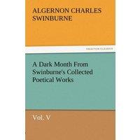 Algernon Charles Swinburne A Dark Month from Swinburne's Collected Poetical Works Vol. V