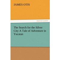 James Otis The Search for the Silver City a Tale of Adventure in Yucatan