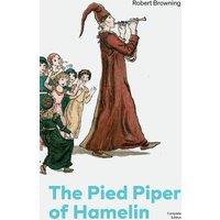 Robert Browning The Pied Piper of Hamelin (Complete Edition): Children's Classic