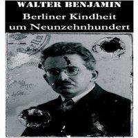 Walter Benjamin Berliner Kindheit um Neunzehnhundert: Die 41 Miniaturen zeichnen