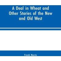 Frank Norris A Deal in Wheat & Other Stories of the New & Old West