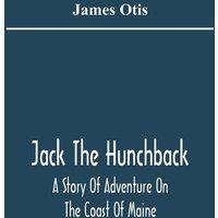 James Otis Jack The Hunchback; A Story Of Adventure On The Coast Of Maine
