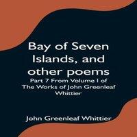 Anonymous Bay of Seven Islands, & other poems; Part 7 From Volume I of The