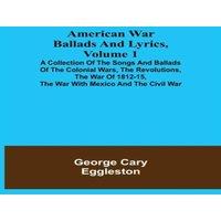 George Cary Eggleston American War Ballads & Lyrics, Volume 1 ; A Collection of the
