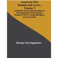 George Cary Eggleston American War Ballads & Lyrics, Volume 2 ; A Collection of the