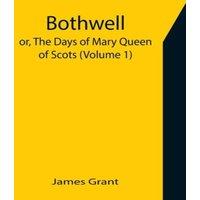 James Grant Bothwell; or, The Days of Mary Queen of Scots (Volume 1) Paperback