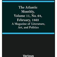 Various The Atlantic Monthly, Volume 11, No. 64, February, 1863; A