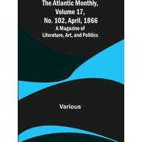 Various The Atlantic Monthly, Volume 17, No. 102, April, 1866; A Magazine