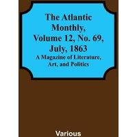 Various The Atlantic Monthly, Volume 12, No. 69, July, 1863; A Magazine of
