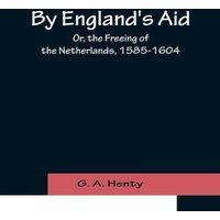 G. A. Henty By England's Aid; Or, the Freeing of the Netherlands, 1585-1604