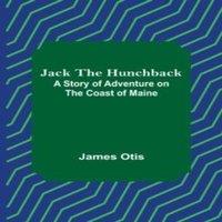James Otis Jack the Hunchback: A Story of Adventure on the Coast of Maine