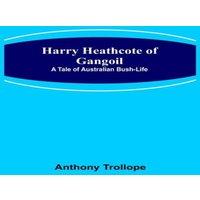 Anthony Trollope Harry Heathcote of Gangoil: A Tale of Australian Bush-Life