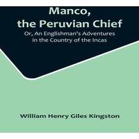 William Henry Giles Kingston Manco, the Peruvian Chief; Or, An Englishman's Adventures in the