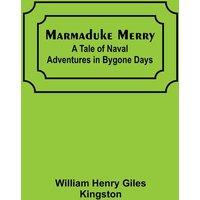 William Henry Giles Kingston Marmaduke Merry: A Tale of Naval Adventures in Bygone Days