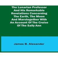 James Alexander The Lunarian Professor & His Remarkable Revelations Concerning