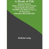 Andrew Lang A Monk of Fife; Being the Chronicle Written by Norman Leslie of