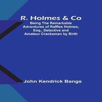 John Kendrick Bangs R. Holmes & Co; Being the Remarkable Adventures of Raffles Holmes