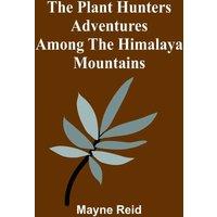 Mayne Reid The Plant Hunters Adventures Among the Himalaya Mountains