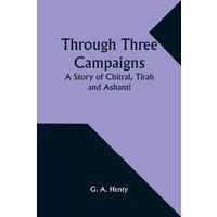 G. A. Henty Through Three Campaigns: A Story of Chitral, Tirah & Ashanti