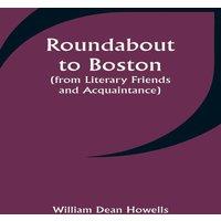 William Dean Howells Roundabout to Boston (from Literary Friends & Acquaintance)