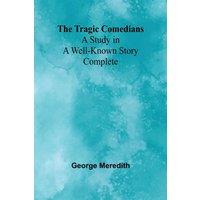 George Meredith The Tragic Comedians: A Study in a Well-known Story - Complete