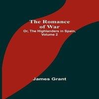 James Grant The Romance of War; Or, The Highlanders in Spain, Volume 2