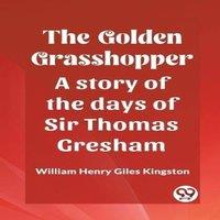William Henry Giles Kingston The Golden Grasshopper A story of the days of Sir Thomas Gresham