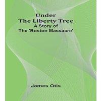 James Otis Under the Liberty Tree: A Story of The 'Boston Massacre' Paperback