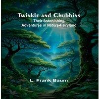 L. Frank Baum Twinkle & Chubbins: Their Astonishing Adventures in