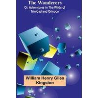 William Henry Giles Kingston The Wanderers; Or, Adventures in the Wilds of Trinidad & Orinoco