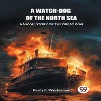 Percy F. Westerman A Watch-dog of the North Sea A Naval Story of the Great War