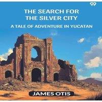 James Otis The Search For The Silver City A Tale Of Adventure In Yucatan