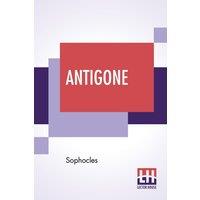 Sophocles Antigone: Translation By F. Storr, Ba (From The Loeb Library