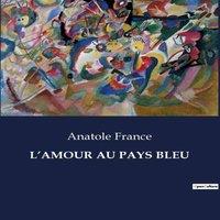 Anatole France L'AMOUR AU PAYS BLEU:Les passions secrtes d'une Provence