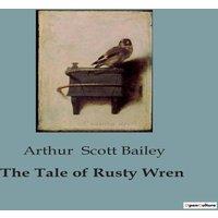 Arthur Scott Bailey The Tale of Rusty Wren:A bird's journey through the wonders of